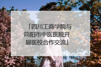 四川工商学院与简阳市中医医院开展医校合作交流